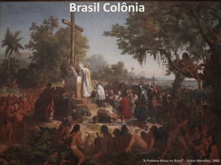 Brasil Colônia
“A Primeira Missa no Brasil” - Victor Meirelles, 1860
 