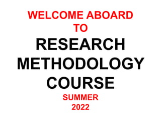 WELCOME ABOARD
TO
RESEARCH
METHODOLOGY
COURSE
SUMMER
2022
 