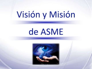 Visión y Misión
   de ASME
 