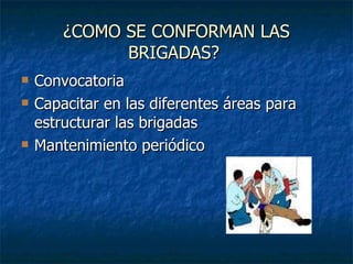 ¿COMO SE CONFORMAN LAS BRIGADAS?  Convocatoria Capacitar en las diferentes áreas para estructurar las brigadas Mantenimiento periódico 