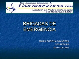 BRIGADAS DEBRIGADAS DE
EMERGENCIAEMERGENCIA
MARIA EUGENIA SAAVEDRAMARIA EUGENIA SAAVEDRA
SECRETARIASECRETARIA
MAYO DE 2011MAYO DE 2011
 