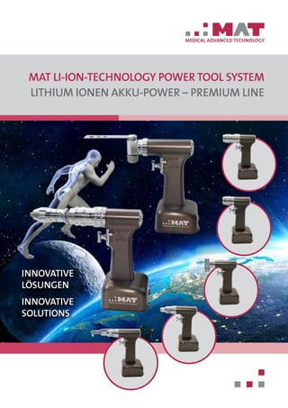 MAT LI-ION-Technology Power Tool System
Lithium Ionen Akku-Power – Premium Line
MEDICAL ADVANCED TECHNOLOGY
Innovative
Solutions
Innovative
Lösungen
 