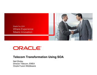 Telecom Transformation Using SOA
Neil Sholay
Director Telecom, EMEA
Oracle Fusion Middleware
 