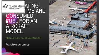 Jens
Martensson
CALCULATING
BLOCK TIME AND
CONSUMED
FUEL FOR AN
AIRCRAFT
MODEL
Francisco de Lemos
https://doi.org/10.1017/aer.2020.137
 