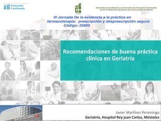 Recomendaciones de buena práctica
clínica en Geriatría
Javier MartÍnez Peromingo
Geriatría, Hospital Rey juan Carlos, Móstoles
 