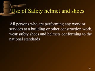 Use of Safety helmet and shoes

All persons who are performing any work or
services at a building or other construction work,
wear safety shoes and helmets conforming to the
national standards




                                               20
 