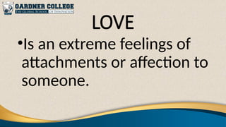 LOVE
•Is an extreme feelings of
attachments or affection to
someone.
 