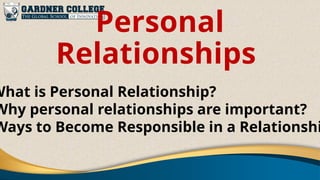 Personal
Relationships
What is Personal Relationship?
Why personal relationships are important?
Ways to Become Responsible in a Relationshi
 