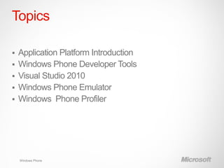 Topics

   Application Platform Introduction
   Windows Phone Developer Tools
   Visual Studio 2010
   Windows Phone Emulator
   Windows Phone Profiler




    Windows Phone
 