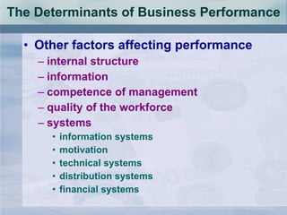 The Determinants of Business Performance Other factors affecting performance internal structure information competence of management quality of the workforce systems information systems motivation technical systems distribution systems financial systems 