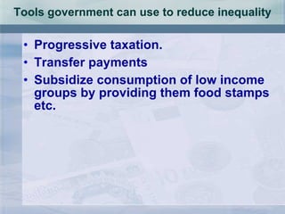 Tools government can use to reduce inequality Progressive taxation. Transfer payments Subsidize consumption of low income groups by providing them food stamps etc. 