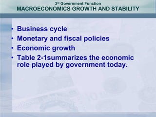 3 rd  Government Function MACROECONOMICS GROWTH AND STABILITY Business cycle Monetary and fiscal policies Economic growth Table 2-1summarizes the economic role played by government today. 