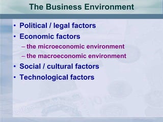 The Business Environment Political / legal factors Economic factors the microeconomic environment the macroeconomic environment Social / cultural factors Technological factors 