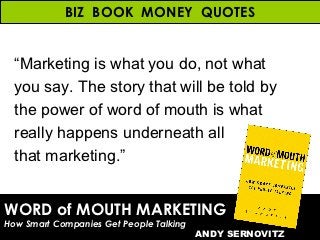 WORD of MOUTH MARKETING How Smart Companies Get People Talking ANDY SERNOVITZ BIZ  BOOK  MONEY  QUOTES “ Marketing is what...