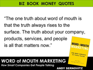 WORD of MOUTH MARKETING How Smart Companies Get People Talking ANDY SERNOVITZ BIZ  BOOK  MONEY  QUOTES “ The one truth abo...