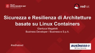 Sicurezza e Resilienza di Architetture
basate su Linux Containers
Gianluca Magalotti
Business Developer / Business-e S.p.A.
#redhatosd
 