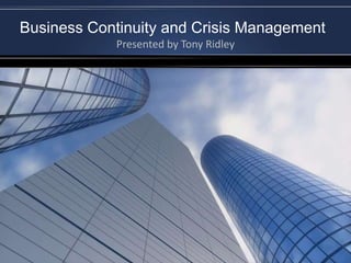 Business Continuity and Crisis Management Presented by Tony Ridley 