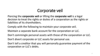Corporate veil
Piercing the corporate veil or lifting the corporate veil is a legal
decision to treat the rights or duties...