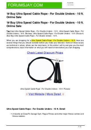 Buy adn Sale

                                                                               http://localhost/wp




1# Buy Ultra Speed Cable Rope - For Double Unders - 10 ft.
Online Sale

1# Buy Ultra Speed Cable Rope - For Double Unders - 10 ft.
Online Sale
Tag:Sale Ultra Speed Cable Rope - For Double Unders - 10 ft., Ultra Speed Cable Rope - For
Double Unders - 10 ft. Reviews, Ultra Speed Cable Rope - For Double Unders - 10 ft. Discount,
Best Buy Ultra Speed Cable Rope - For Double Unders - 10 ft..

When you are shopping for a Ultra Speed Cable Rope - For Double Unders - 10 ft. there are
several things that you should consider before you make your decision. Some of these issues
are technical in nature, others are the most basic. In this article I will try and give you the most
comprehensive, basic information on what you will need to know before you start shopping.

                          Check Latest Discount Prices




                 Ultra Speed Cable Rope - For Double Unders - 10 ft. Pictures


                         :: Visit Website | More Detail ::




Ultra Speed Cable Rope - For Double Unders - 10 ft. Detail

       A favorite at CrossFit, Garage Gym, Rogue Fitness and other major fitness centers and
       fitness retailers




                                                                                                     1/2
 