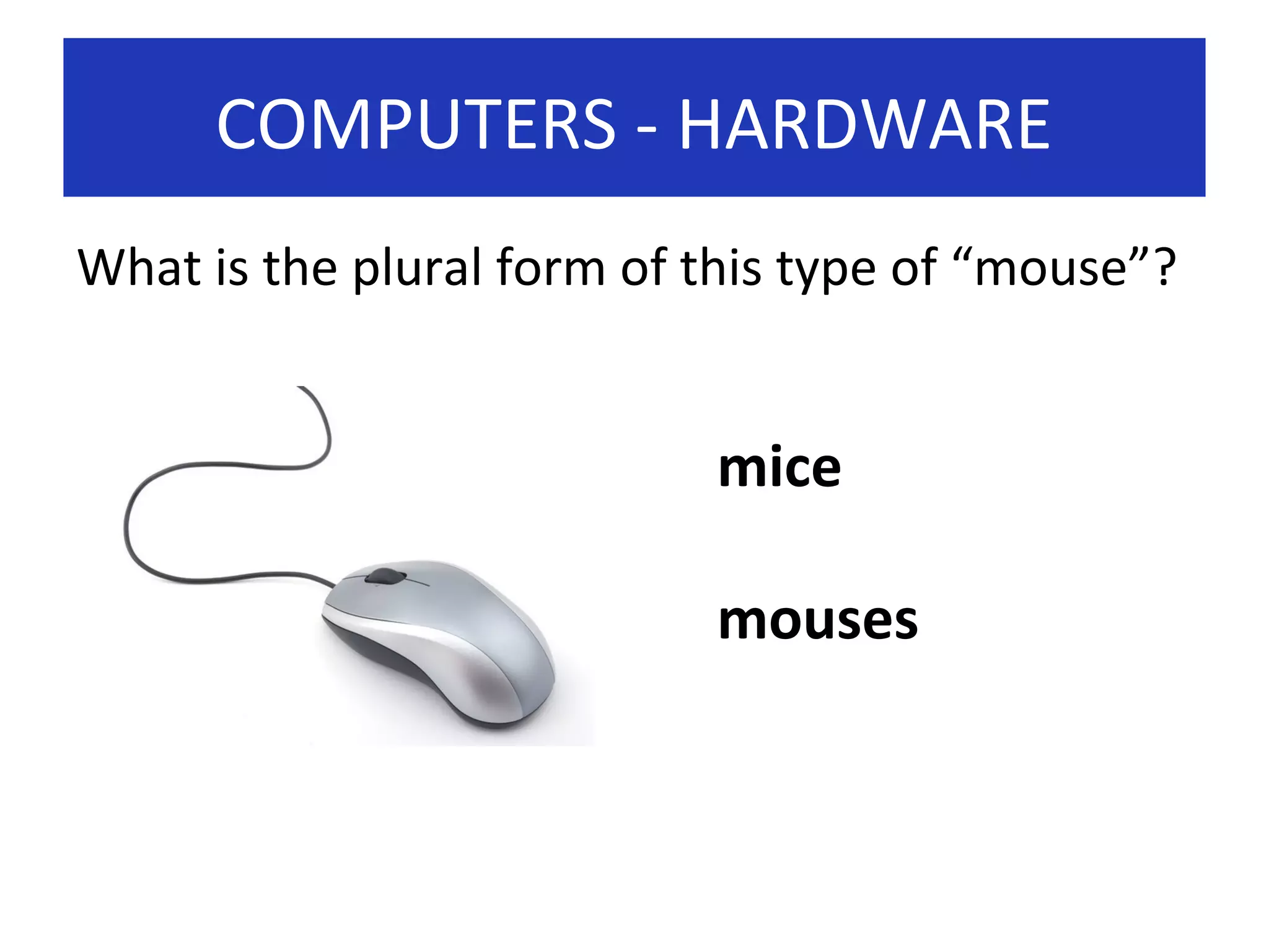 COMPUTERS - HARDWARE
What is the plural form of this type of “mouse”?

mice
mouses

 