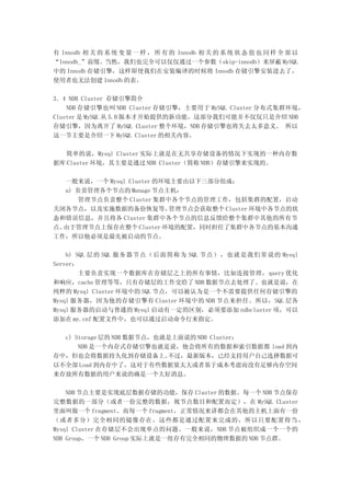 有 Innodb 相 关 的 系 统 变 量 一 样 ， 所 有 的 Innodb 相 关 的 系 统 状 态 值 也 同 样 全 部 以
“Innodb_”前缀。当然，我们也完全可以仅仅通过一个参数（skip-innodb）来屏蔽 MySQL
中的 Innodb 存储引擎，这样即使我们在安装编译的时候将 Innodb 存储引擎安装进去了，
使用者也无法创建 Innodb 的表。

3．4 NDB Cluster 存储引擎简介
    NDB 存储引擎也叫 NDB Cluster 存储引擎，主要用于 MySQL Cluster 分布式集群环境，
Cluster 是 MySQL 从 5.0 版本才开始提供的新功能。这部分我们可能并不仅仅只是介绍 NDB
存储引擎，因为离开了 MySQL CLuster 整个环境，NDB 存储引擎也将失去太多意义。 所以
这一节主要是介绍一下 MySQL Cluster 的相关内容。

   简单的说，Mysql Cluster 实际上就是在无共享存储设备的情况下实现的一种内存数
据库 Cluster 环境，其主要是通过 NDB Cluster（简称 NDB）存储引擎来实现的。

   一般来说，一个 Mysql Cluster 的环境主要由以下三部分组成：
   a) 负责管理各个节点的 Manage 节点主机：
      管理节点负责整个 Cluster 集群中各个节点的管理工作，包括集群的配置，启动
关闭各节点，以及实施数据的备份恢复等。         管理节点会获取整个 Cluster 环境中各节点的状
态和错误信息，并且将各 Cluster 集群中各个节点的信息反馈给整个集群中其他的所有节
点。由于管理节点上保存在整个 Cluster 环境的配置，同时担任了集群中各节点的基本沟通
工作，所以他必须是最先被启动的节点。

    b) SQL 层的 SQL 服务器节点（后面简称为 SQL 节点），也就是我们常说的 Mysql
Server：
        主要负责实现一个数据库在存储层之上的所有事情，比如连接管理， query 优化
和响应，cache 管理等等，只有存储层的工作交给了 NDB 数据节点去处理了。也就是说，在
纯粹的 Mysql Cluster 环境中的 SQL 节点，可以被认为是一个不需要提供任何存储引擎的
Mysql 服务器，因为他的存储引擎有 Cluster 环境中的 NDB 节点来担任。所以，SQL 层各
Mysql 服务器的启动与普通的 Mysql 启动有一定的区别，必须要添加 ndbcluster 项，可以
添加在 my.cnf 配置文件中，也可以通过启动命令行来指定。

  c) Storage 层的 NDB 数据节点，也就是上面说的 NDB Cluster：
      NDB 是一个内存式存储引擎也就是说，他会将所有的数据和索引数据都 load 到内
存中，但也会将数据持久化到存储设备上。        不过，最新版本，已经支持用户自己选择数据可
以不全部 Load 到内存中了，这对于有些数据量太大或者基于成本考虑而没有足够内存空间
来存放所有数据的用户来说的确是一个大好消息。

    NDB 节点主要是实现底层数据存储的功能，保存 Cluster 的数据。每一个 NDB 节点保存
完整数据的一部分（或者一份完整的数据，视节点数目和配置而定），在 MySQL CLuster
里面叫做一个 fragment。而每一个 fragment，正常情况来讲都会在其他的主机上面有一份
（或者多分）完全相同的镜像存在。这些都是通过配置来完成的，所以只要配置得当 ，
Mysql Cluster 在存储层不会出现单点的问题。一般来说，NDB 节点被组织成一个一个的
NDB Group，一个 NDB Group 实际上就是一组存有完全相同的物理数据的 NDB 节点群。
 