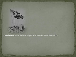 - económicos, posse de matérias-primas e acesso aos novos mercados;

 