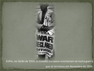Enfim, no Verão de 1914, os Estados europeus envolveram-se numa guerra
que só terminou em Novembro de 1918.

 