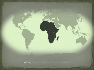 … África, Próximo Oriente e o Sudeste Asiático.

 