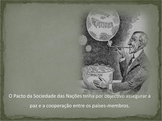 O Pacto da Sociedade das Nações tinha por objectivo assegurar a
paz e a cooperação entre os países-membros.

 