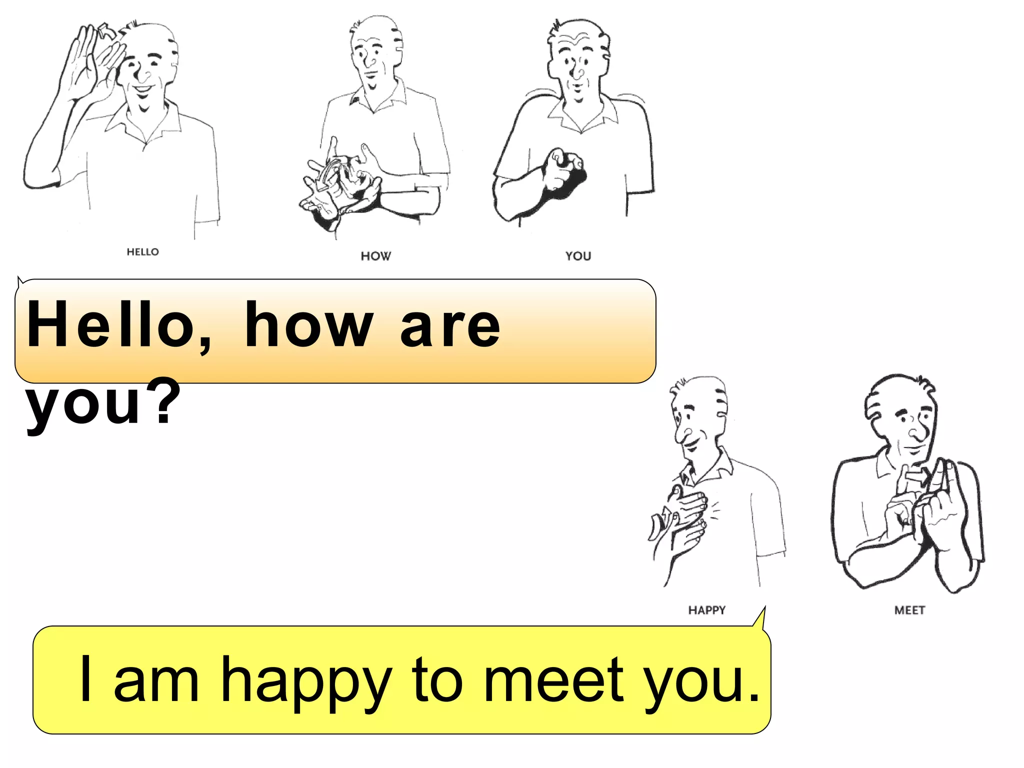 Hello, how are you? I am happy to meet you.