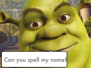 Can you spell my name? 