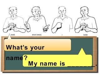 My name is _______. What ’ s your name? 