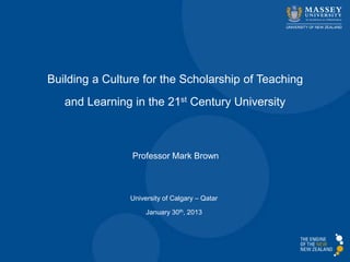 Building a Culture for the Scholarship of Teaching
   and Learning in the 21st Century University



                Professor Mark Brown



                University of Calgary – Qatar

                     January 30th, 2013
 