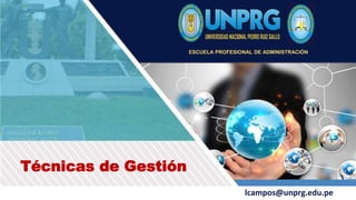 Técnicas de Gestión
lcampos@unprg.edu.pe
ESCUELA PROFESIONAL DE ADMINISTRACIÓN
 