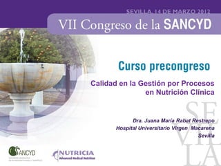 Calidad en la Gestión por Procesos
               en Nutrición Clínica


             Dra. Juana María Rabat Restrepo
       Hospital Universitario Virgen Macarena
                                       Sevilla
 