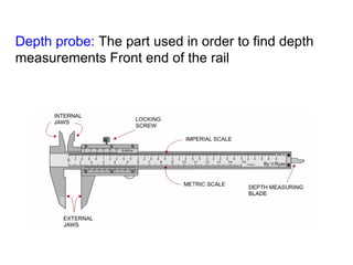 Depth probe:  The part used in order to find depth measurements Front end of the rail 