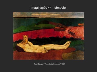 Imaginação símbolo




  Paul Gauguin “A perda da Inocência” 1891
 