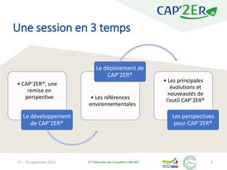 27 – 29 septembre 2023 1ères Biennales des Conseillers CAP’2ER®
2
• CAP’2ER®, une
remise en
perspective
Le développement
d...