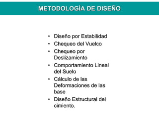 •• DiseDiseñño por Estabilidado por Estabilidad
•• Chequeo del VuelcoChequeo del Vuelco
•• Chequeo porChequeo por
DeslizamientoDeslizamiento
•• Comportamiento LinealComportamiento Lineal
del Suelodel Suelo
•• CCáálculo de laslculo de las
Deformaciones de lasDeformaciones de las
basebase
•• DiseDiseñño Estructural delo Estructural del
cimiento.cimiento.
METODOLOGMETODOLOGÍÍA DE DISEA DE DISEÑÑOO
 