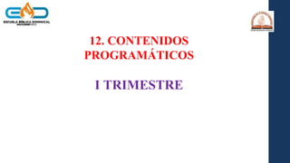 12. CONTENIDOS
PROGRAMÁTICOS
I TRIMESTRE
 