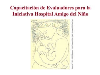 “Maternity”, 1963, © 2003 Estate of Pablo Picasso/Artists Rights Society (ARS), New York
                                                                                            Iniciativa Hospital Amigo del Niño
                                                                                           Capacitación de Evaluadores para la
 