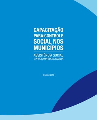 Brasília | 2010
ASSISTÊNCIA SOCIAL
CAPACITAÇÃO
PARA CONTROLE
SOCIAL NOS
MUNICÍPIOS
E PROGRAMA BOLSA FAMÍLIA
 