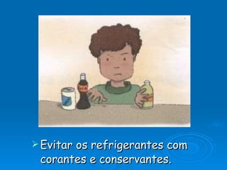 Evitar os refrigerantes com corantes e conservantes. 