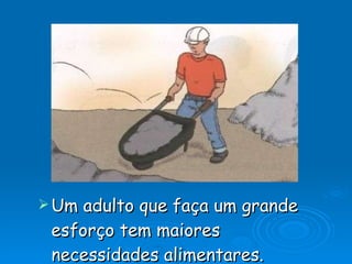Um adulto que faça um grande esforço tem maiores necessidades alimentares. 