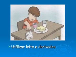 Utilizar leite e derivados. 