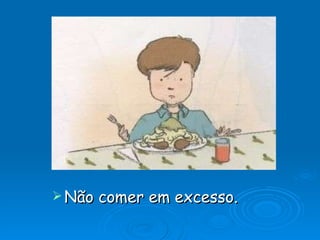 Não comer em excesso. 