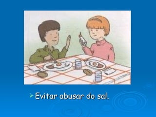 Evitar abusar do sal. 
