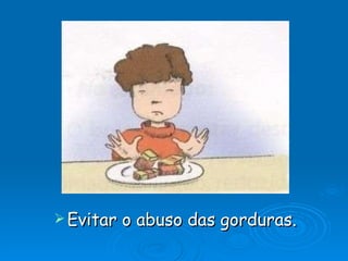 Evitar o abuso das gorduras. 