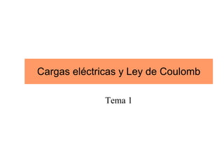 Cargas eléctricas y Ley de Coulomb
Tema 1
 