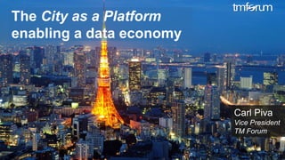 © 2017 TM Forum | 1
The City as a Platform
enabling a data economy
Carl Piva
Vice President
TM Forum
 